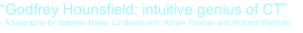 “Godfrey Hounsfield: intuitive genius of CT”  - A biography by Stephen Bates, Liz Beckmann, Adrian Thomas and Richard Waltham